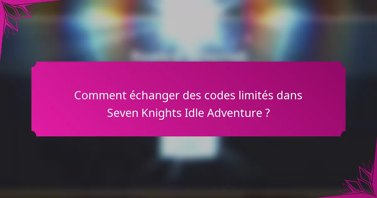 Comment échanger des codes limités dans Seven Knights Idle Adventure ?