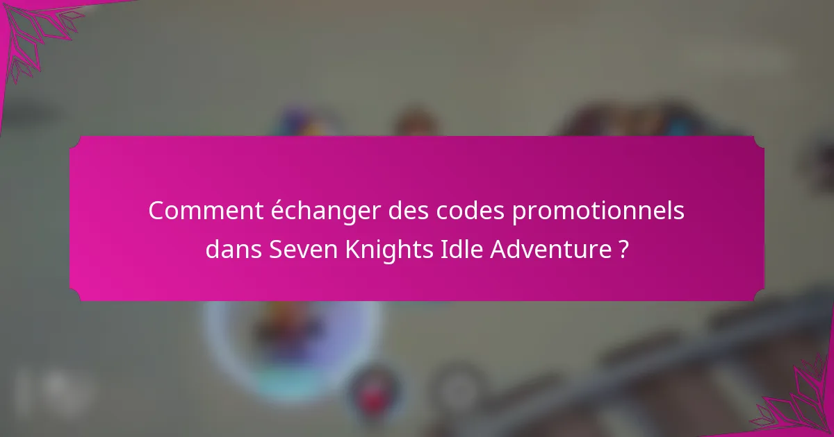 Comment échanger des codes promotionnels dans Seven Knights Idle Adventure ?