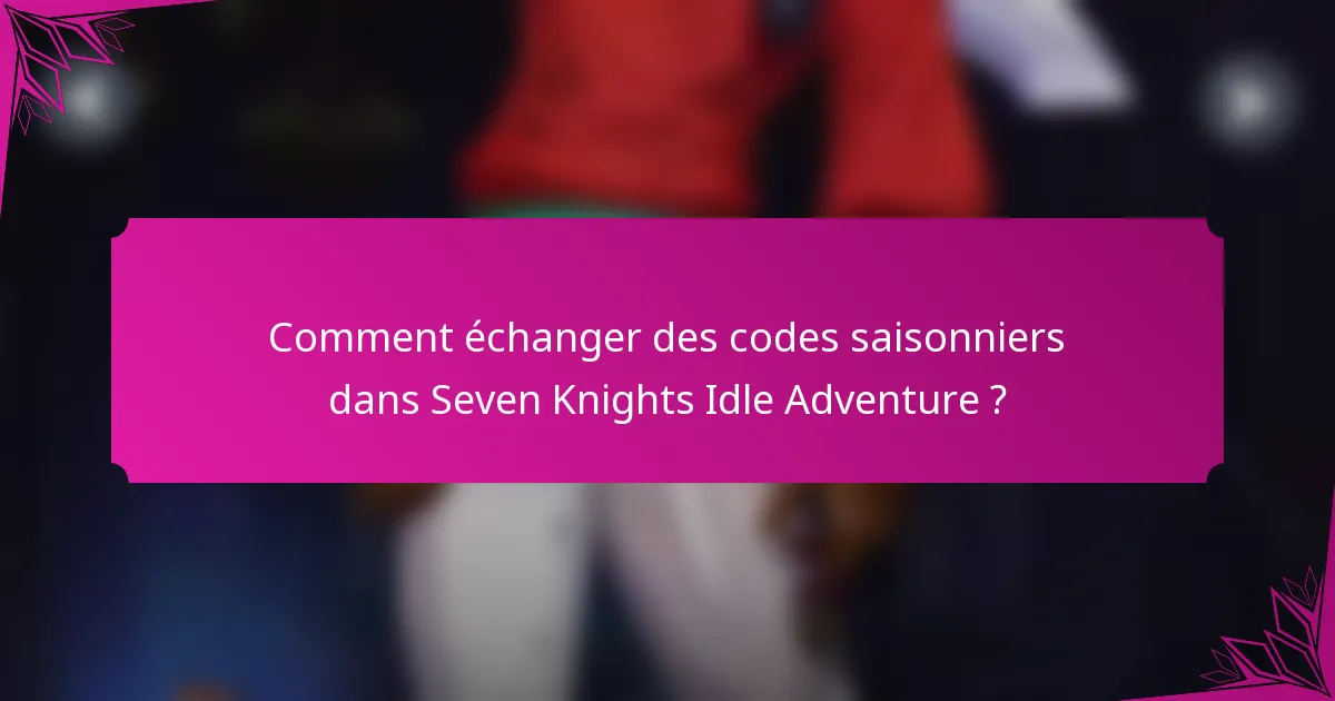 Comment échanger des codes saisonniers dans Seven Knights Idle Adventure ?