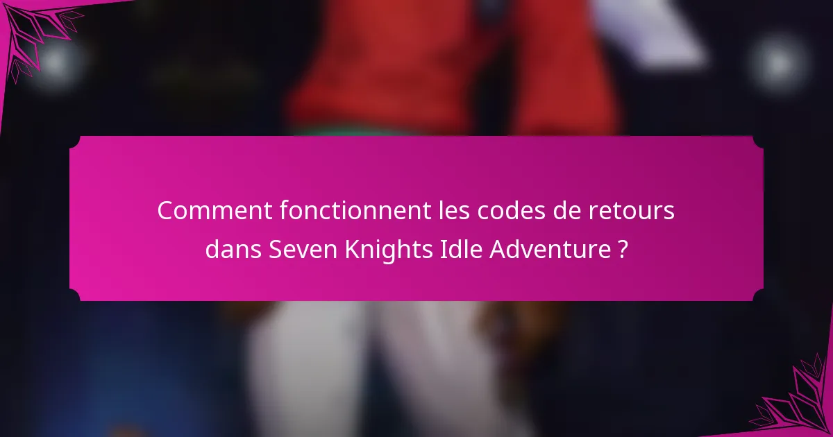 Comment fonctionnent les codes de retours dans Seven Knights Idle Adventure ?