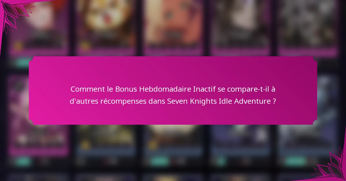 Comment le Bonus Hebdomadaire Inactif se compare-t-il à d'autres récompenses dans Seven Knights Idle Adventure ?