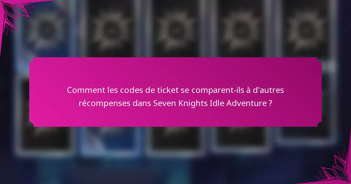Comment les codes de ticket se comparent-ils à d'autres récompenses dans Seven Knights Idle Adventure ?