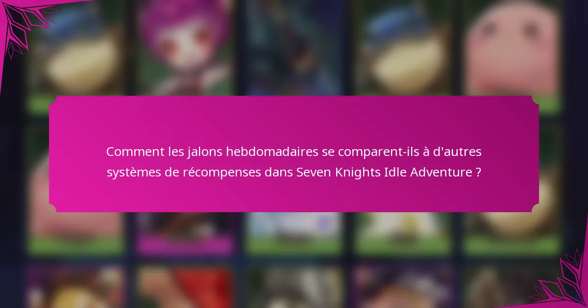 Comment les jalons hebdomadaires se comparent-ils à d'autres systèmes de récompenses dans Seven Knights Idle Adventure ?