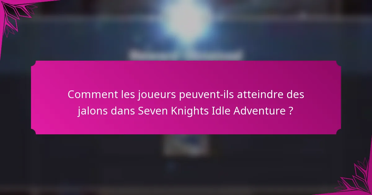 Comment les joueurs peuvent-ils atteindre des jalons dans Seven Knights Idle Adventure ?