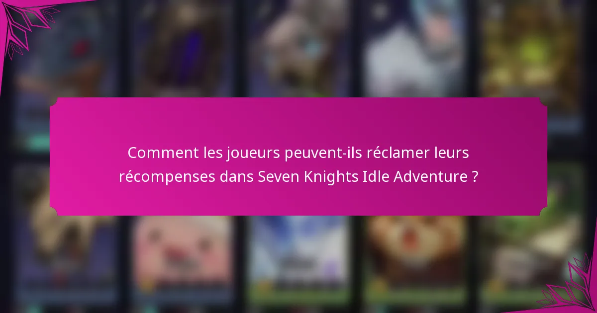 Comment les joueurs peuvent-ils réclamer leurs récompenses dans Seven Knights Idle Adventure ?