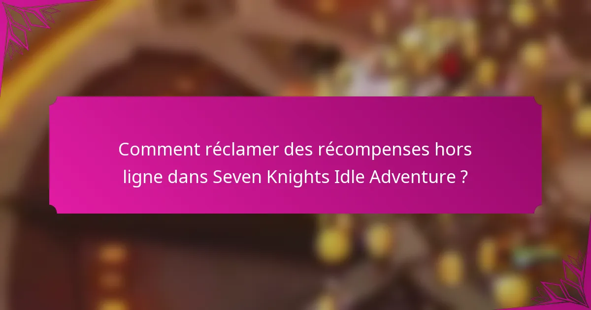Comment réclamer des récompenses hors ligne dans Seven Knights Idle Adventure ?