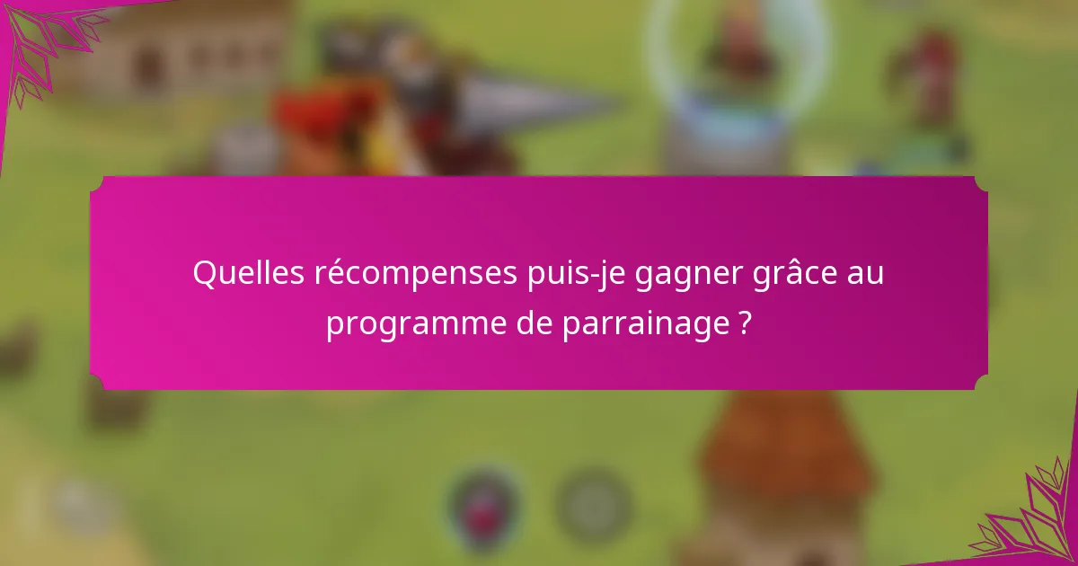 Quelles récompenses puis-je gagner grâce au programme de parrainage ?
