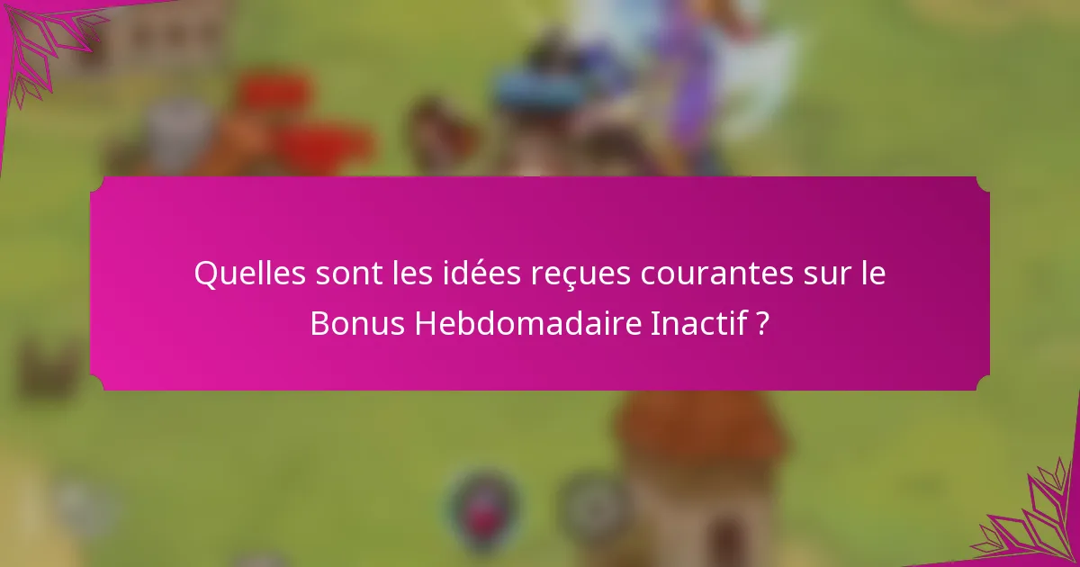 Quelles sont les idées reçues courantes sur le Bonus Hebdomadaire Inactif ?