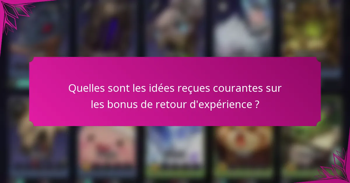 Quelles sont les idées reçues courantes sur les bonus de retour d'expérience ?