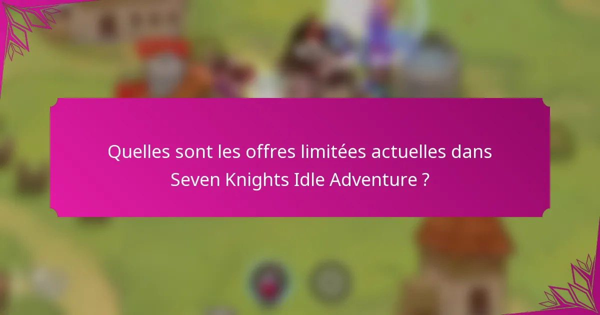 Quelles sont les offres limitées actuelles dans Seven Knights Idle Adventure ?