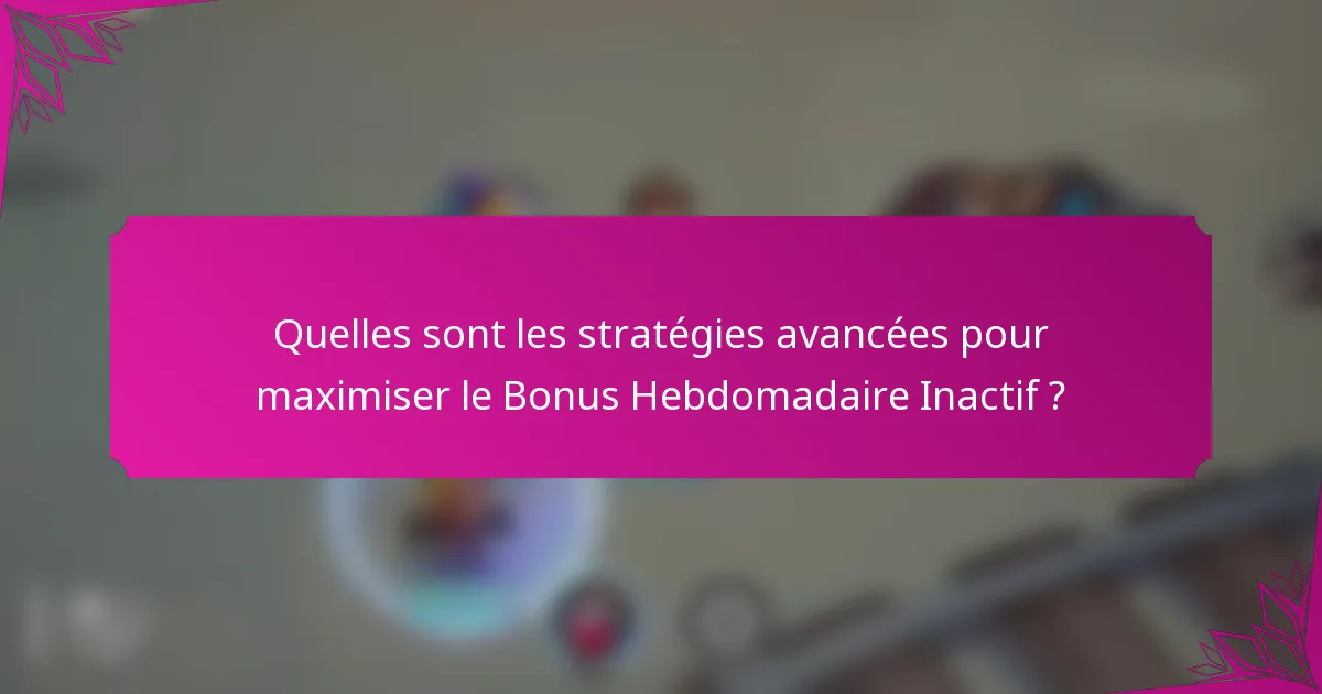 Quelles sont les stratégies avancées pour maximiser le Bonus Hebdomadaire Inactif ?