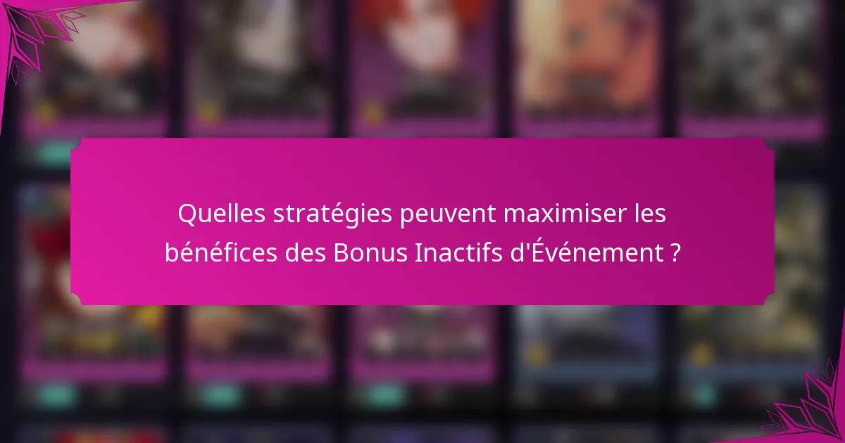 Quelles stratégies peuvent maximiser les bénéfices des Bonus Inactifs d'Événement ?