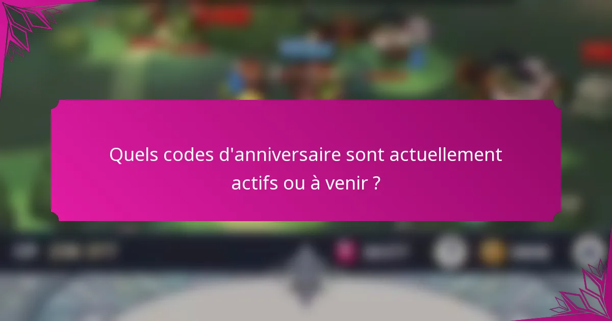 Quels codes d'anniversaire sont actuellement actifs ou à venir ?