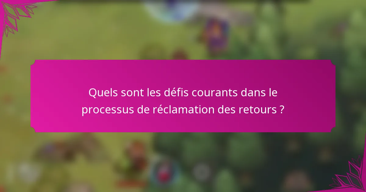 Quels sont les défis courants dans le processus de réclamation des retours ?