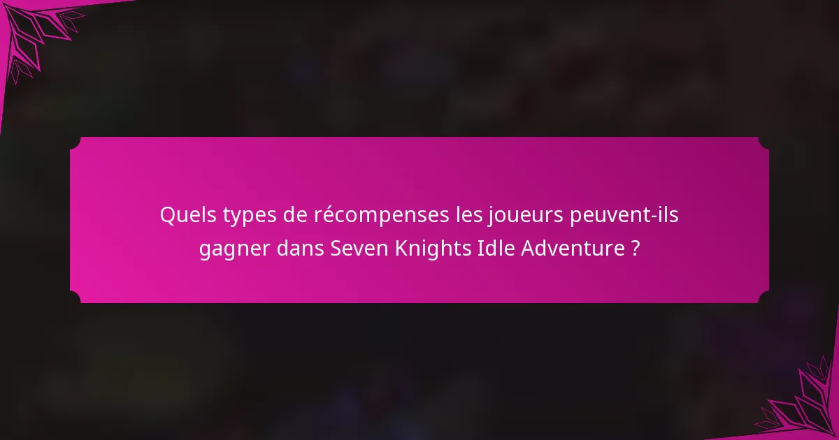 Quels types de récompenses les joueurs peuvent-ils gagner dans Seven Knights Idle Adventure ?